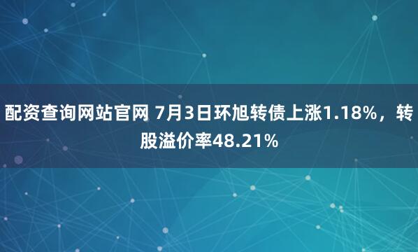 配资查询网站官网 7月3日环旭转债上涨1.18%，转股溢价率48.21%