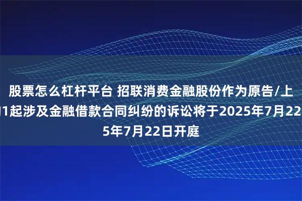 股票怎么杠杆平台 招联消费金融股份作为原告/上诉人的1起涉及金融借款合同纠纷的诉讼将于2025年7月22日开庭
