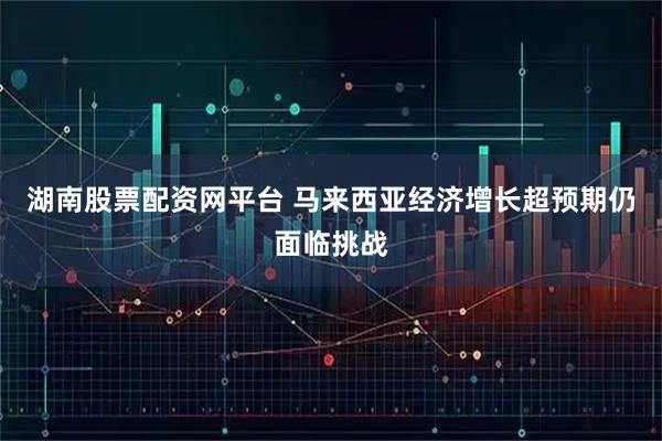 湖南股票配资网平台 马来西亚经济增长超预期仍面临挑战