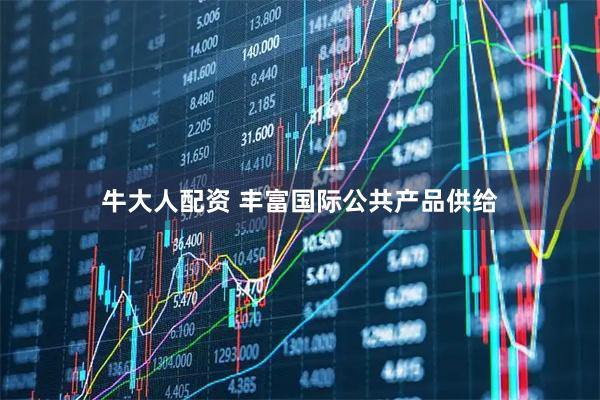 牛大人配资 丰富国际公共产品供给