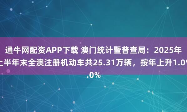 通牛网配资APP下载 澳门统计暨普查局：2025年上半年末全澳注册机动车共25.31万辆，按年上升1.0%