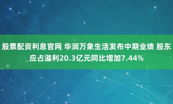 股票配资利息官网 华润万象生活发布中期业绩 股东应占溢利20.3亿元同比增加7.44%