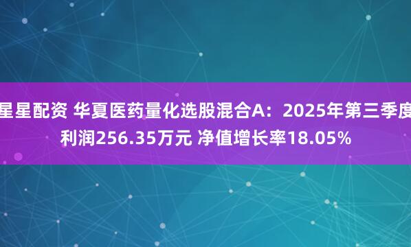星星配资 华夏医药量化选股混合A：2025年第三季度利润256.35万元 净值增长率18.05%