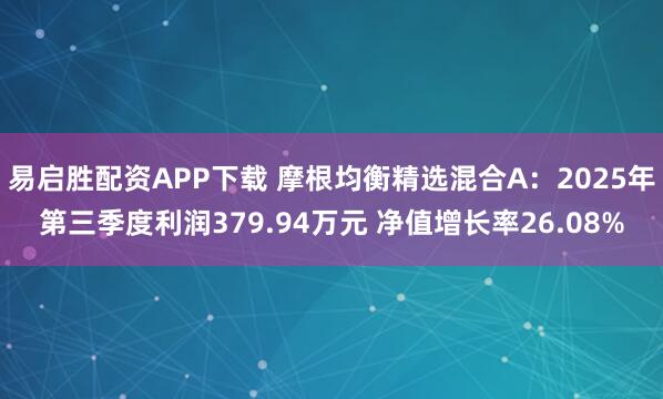 易启胜配资APP下载 摩根均衡精选混合A:2025年第三季度利润379.94万元 净值增长率26.08%