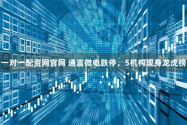 一对一配资网官网 通富微电跌停，5机构现身龙虎榜